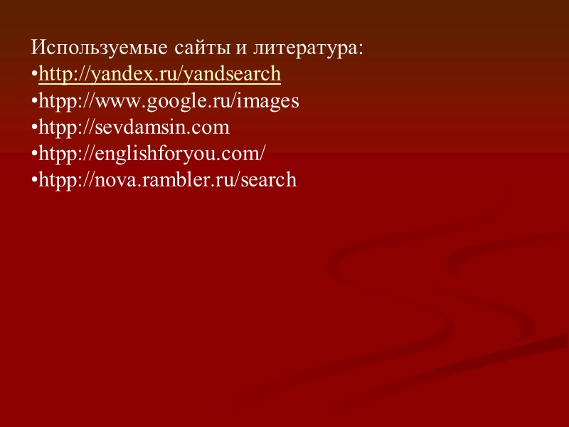 Используемые сайты и литература: http://yandex.ru/yandsearch htpp://www.google.ru/images htpp://sevdamsin.com htpp://englishforyou.com/ htpp://nova.rambler.ru/search